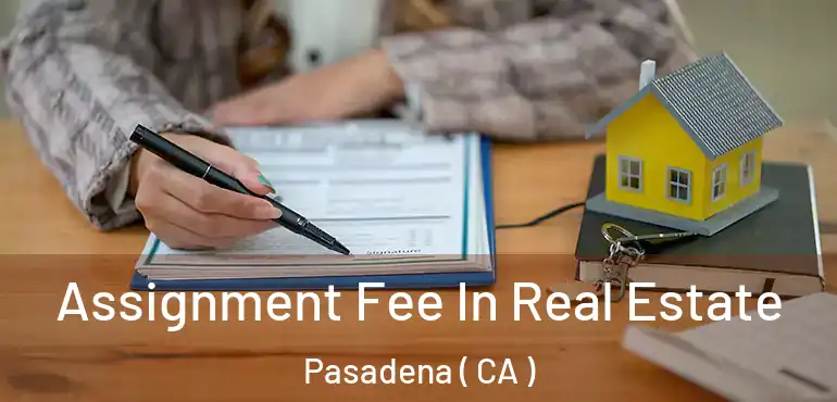 Assignment Fee In Real Estate Pasadena ( CA )