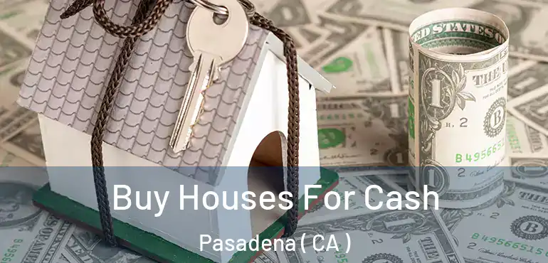  Buy Houses For Cash Pasadena ( CA )