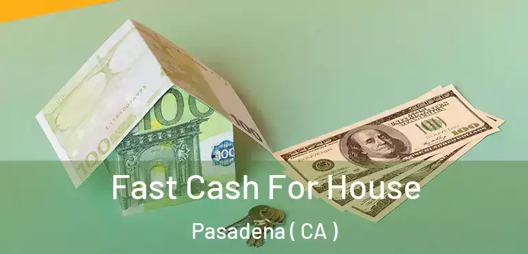  Fast Cash For House Pasadena ( CA )