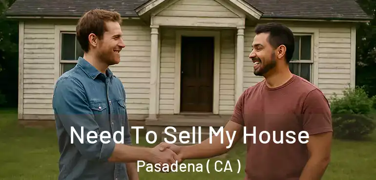  Need To Sell My House Pasadena ( CA )
