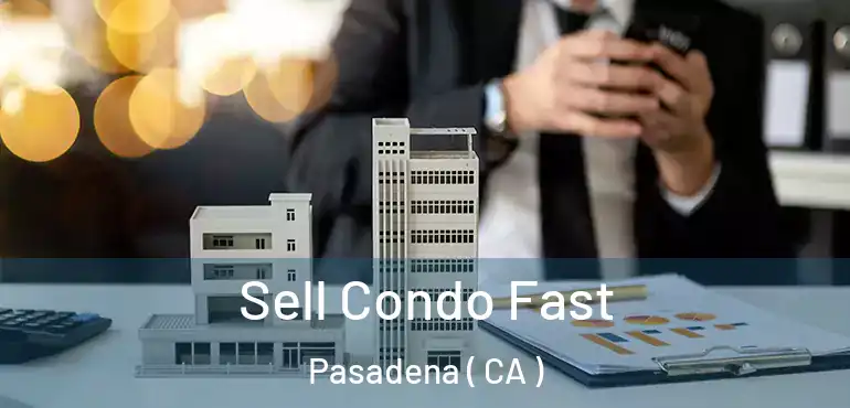  Sell Condo Fast Pasadena ( CA )