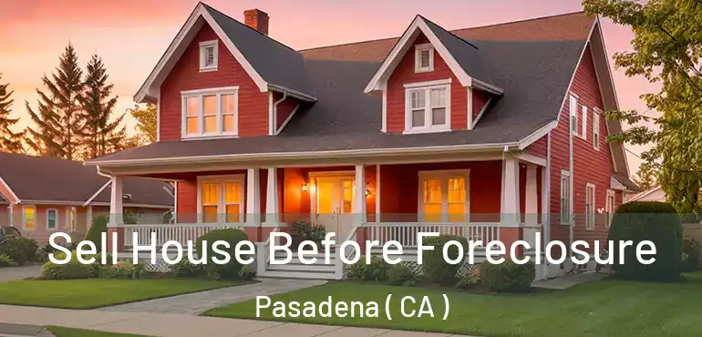  Sell House Before Foreclosure Pasadena ( CA )