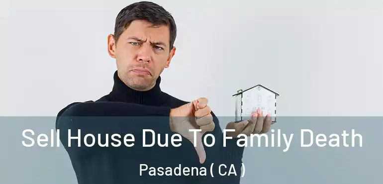  Sell House Due To Family Death Pasadena ( CA )