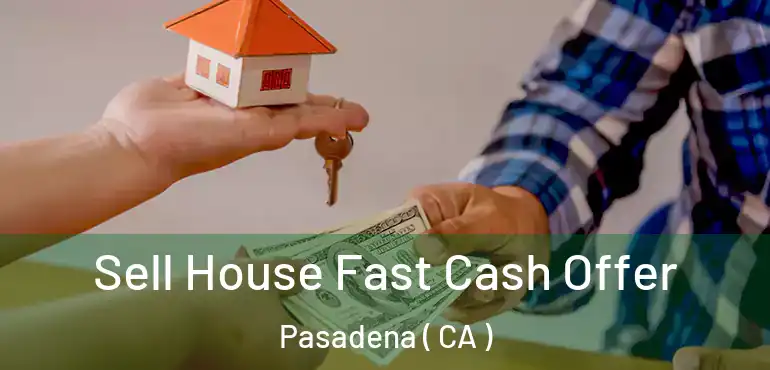  Sell House Fast Cash Offer Pasadena ( CA )