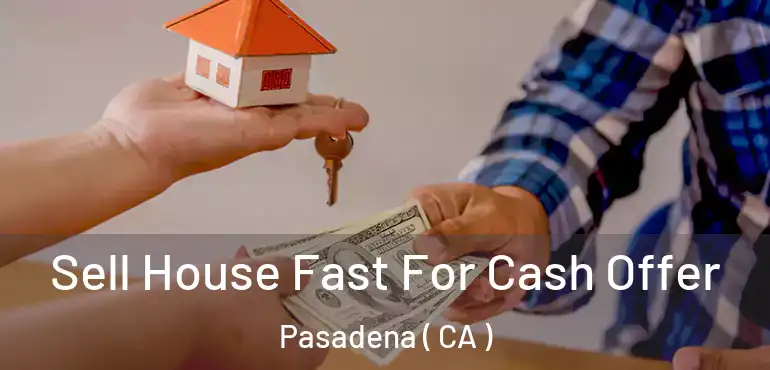  Sell House Fast For Cash Offer Pasadena ( CA )