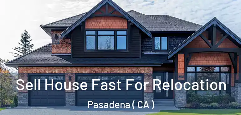  Sell House Fast For Relocation Pasadena ( CA )