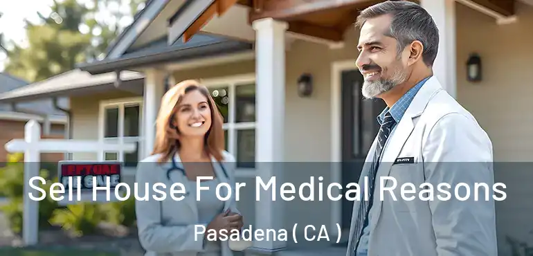 Sell House For Medical Reasons Pasadena ( CA )