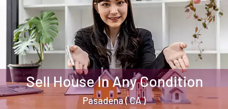  Sell House In Any Condition Pasadena ( CA )