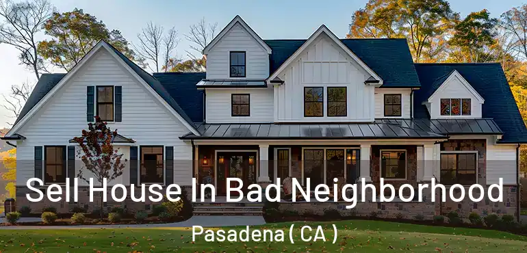  Sell House In Bad Neighborhood Pasadena ( CA )