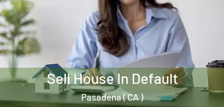  Sell House In Default Pasadena ( CA )