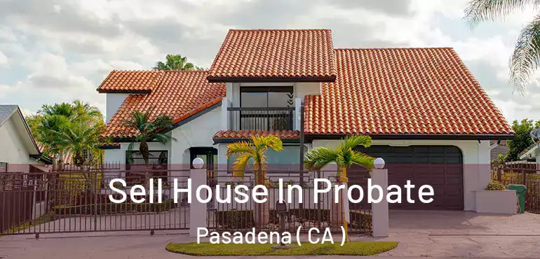  Sell House In Probate Pasadena ( CA )