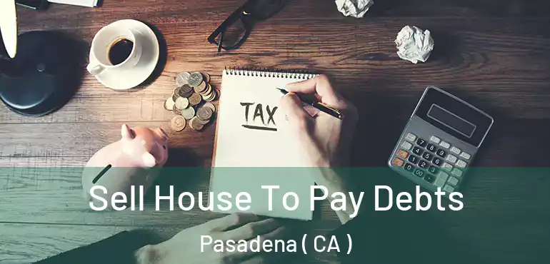  Sell House To Pay Debts Pasadena ( CA )