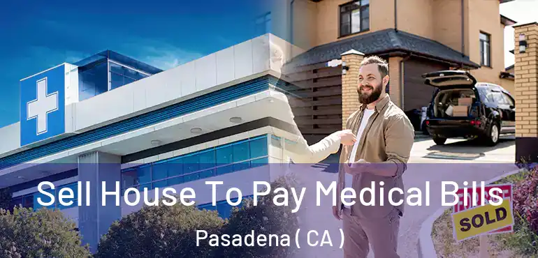 Sell House To Pay Medical Bills Pasadena ( CA )