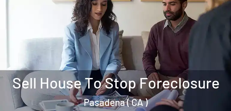  Sell House To Stop Foreclosure Pasadena ( CA )