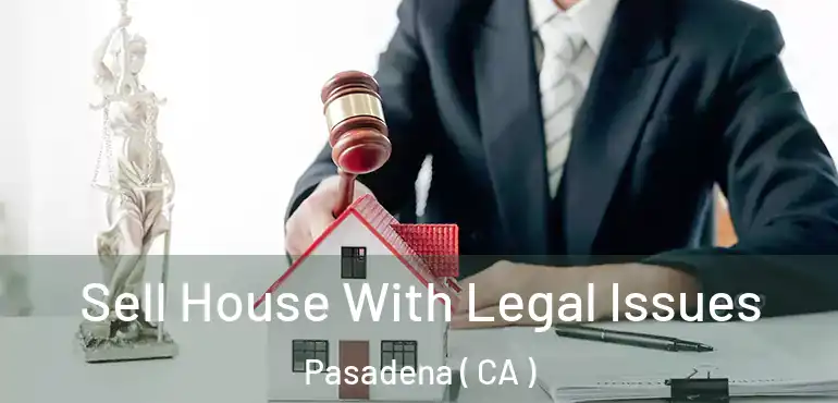  Sell House With Legal Issues Pasadena ( CA )