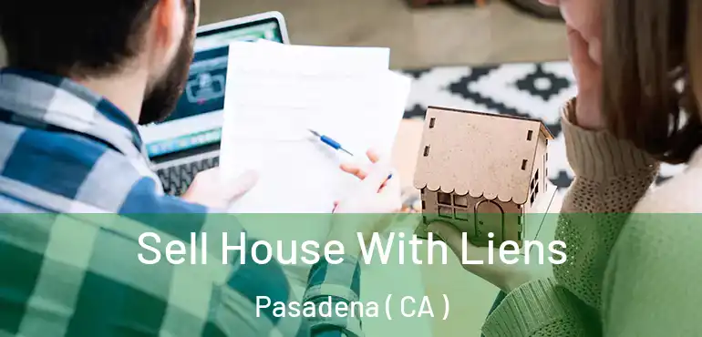  Sell House With Liens Pasadena ( CA )