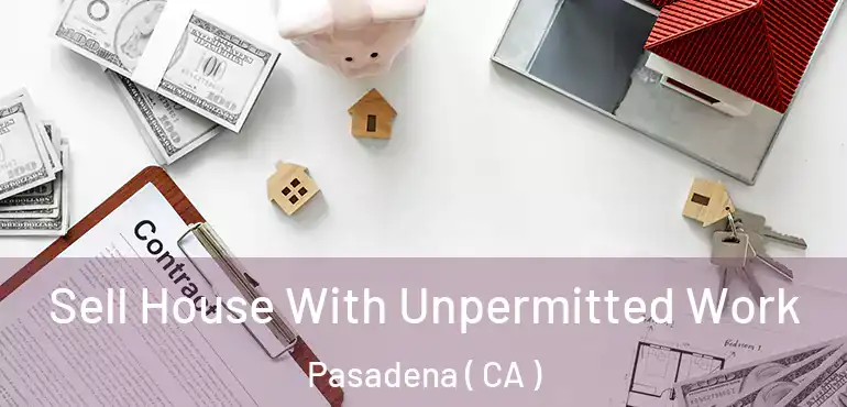  Sell House With Unpermitted Work Pasadena ( CA )