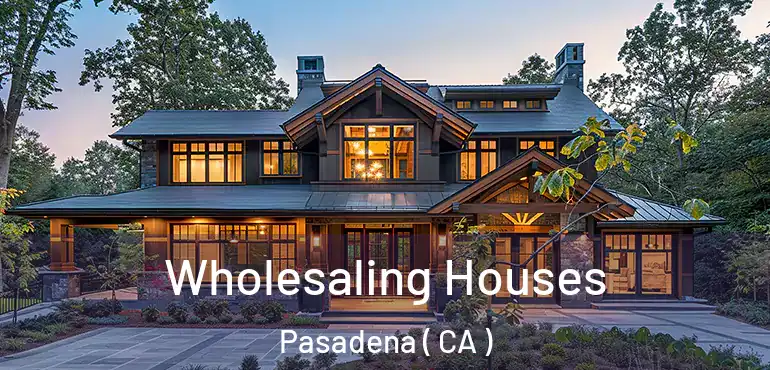  Wholesaling Houses Pasadena ( CA )